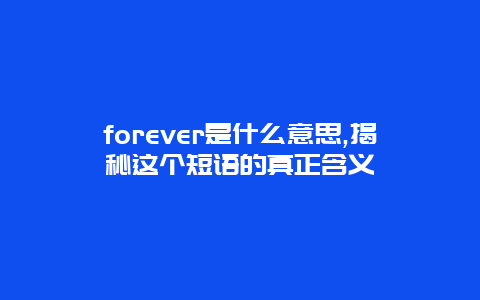 forever是什么意思,揭秘这个短语的真正含义