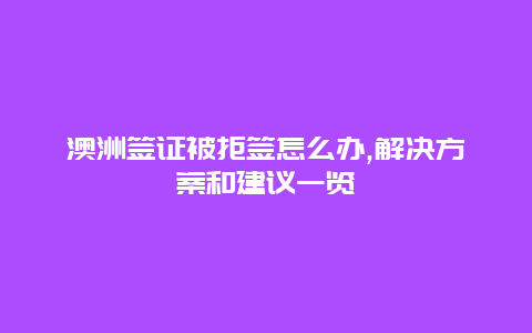 澳洲签证被拒签怎么办,解决方案和建议一览