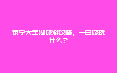 泰宁大金湖旅游攻略，一日游玩什么？