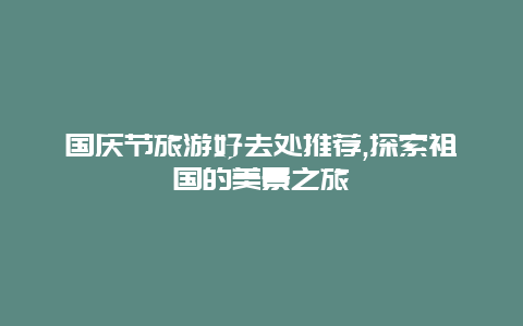 国庆节旅游好去处推荐,探索祖国的美景之旅