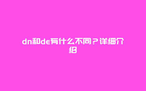 dn和de有什么不同？详细介绍