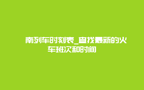 渭南列车时刻表_查找最新的火车班次和时间