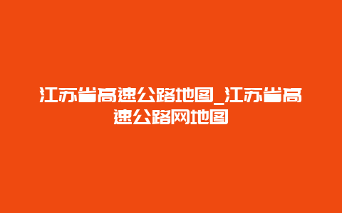 江苏省高速公路地图_江苏省高速公路网地图