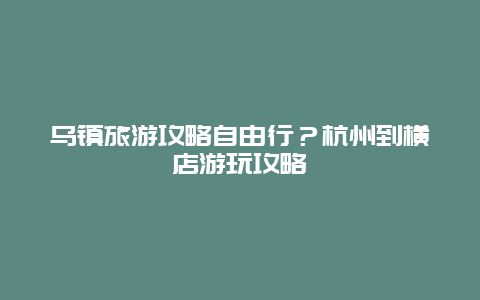 乌镇旅游攻略自由行？杭州到横店游玩攻略