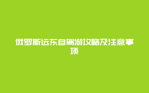 俄罗斯远东自驾游攻略及注意事项