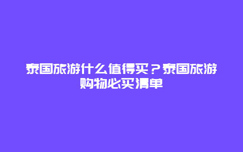 泰国旅游什么值得买？泰国旅游购物必买清单