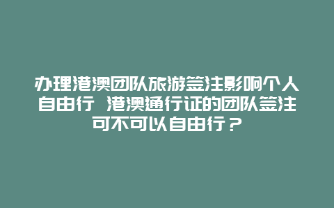 办理港澳团队旅游签注影响个人自由行 港澳通行证的团队签注可不可以自由行？