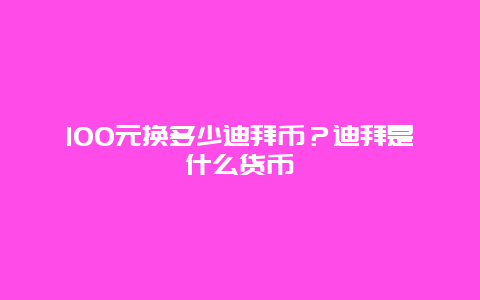 100元换多少迪拜币？迪拜是什么货币