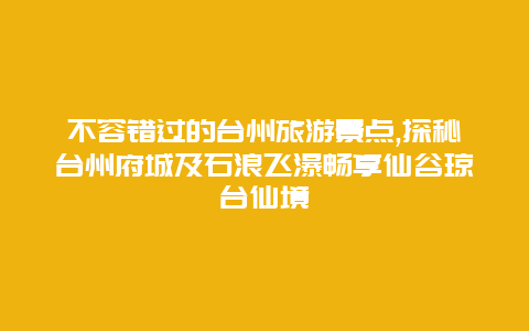 不容错过的台州旅游景点,探秘台州府城及石浪飞瀑畅享仙谷琼台仙境