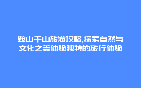 鞍山千山旅游攻略,探索自然与文化之美体验独特的旅行体验