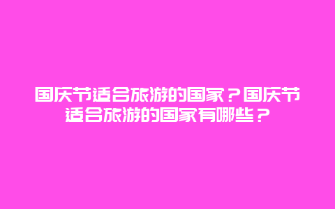 国庆节适合旅游的国家？国庆节适合旅游的国家有哪些？