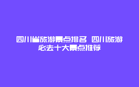 四川省旅游景点排名 四川旅游必去十大景点推荐