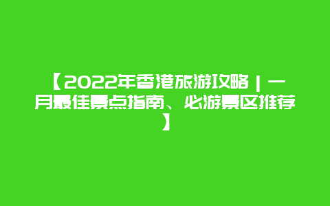 【2022年香港旅游攻略｜一月最佳景点指南、必游景区推荐】