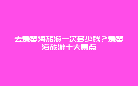 去爱琴海旅游一次多少钱？爱琴海旅游十大景点