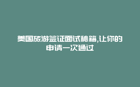 美国旅游签证面试秘籍,让你的申请一次通过