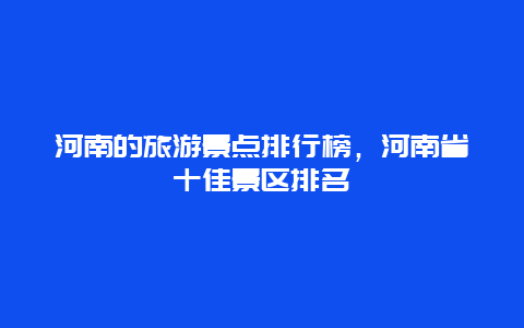 河南的旅游景点排行榜，河南省十佳景区排名