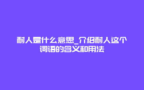 耐人是什么意思_介绍耐人这个词语的含义和用法