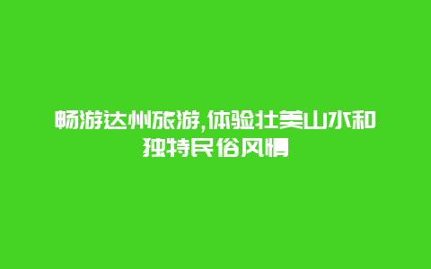 畅游达州旅游,体验壮美山水和独特民俗风情