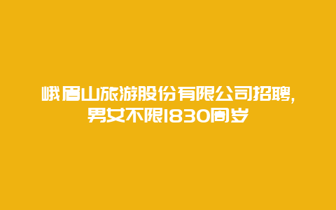 峨眉山旅游股份有限公司招聘,男女不限1830周岁