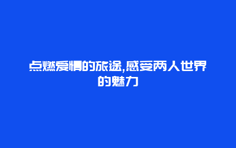 点燃爱情的旅途,感受两人世界的魅力