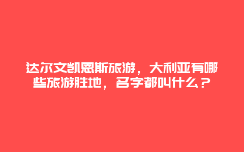 达尔文凯恩斯旅游，大利亚有哪些旅游胜地，名字都叫什么？