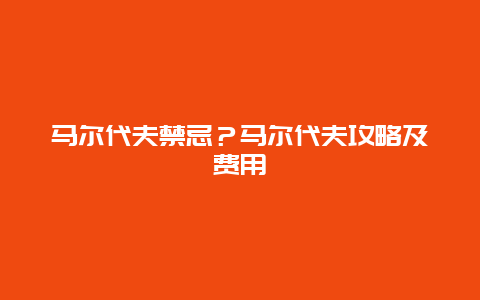 马尔代夫禁忌？马尔代夫攻略及费用