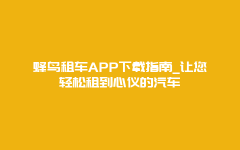 蜂鸟租车APP下载指南_让您轻松租到心仪的汽车