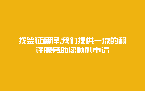 找签证翻译,我们提供一流的翻译服务助您顺利申请