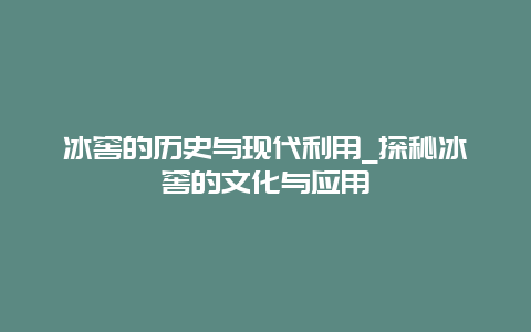 冰窖的历史与现代利用_探秘冰窖的文化与应用