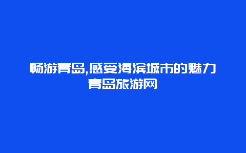 畅游青岛,感受海滨城市的魅力青岛旅游网