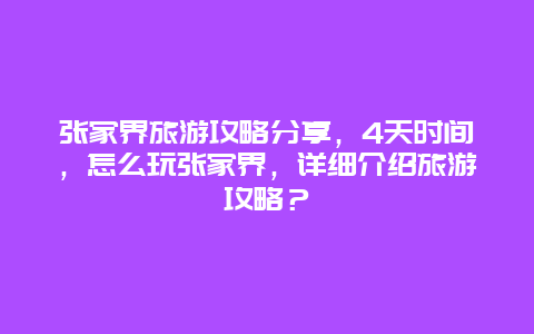 张家界旅游攻略分享，4天时间，怎么玩张家界，详细介绍旅游攻略？