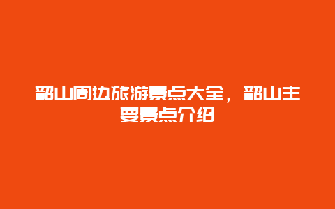 韶山周边旅游景点大全，韶山主要景点介绍