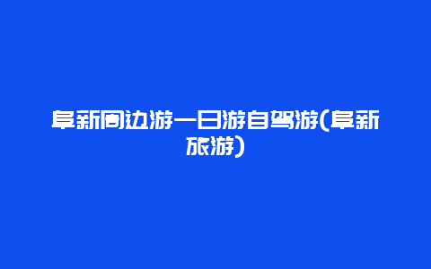 阜新周边游一日游自驾游(阜新旅游)