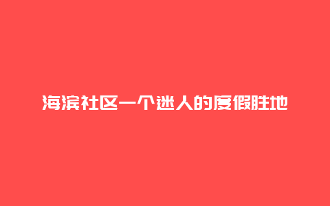 海滨社区一个迷人的度假胜地