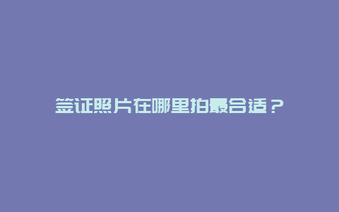 签证照片在哪里拍最合适？