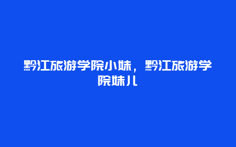 黔江旅游学院小妹，黔江旅游学院妹儿