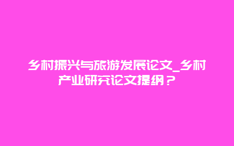 乡村振兴与旅游发展论文_乡村产业研究论文提纲？