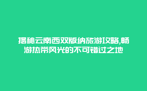 揭秘云南西双版纳旅游攻略,畅游热带风光的不可错过之地