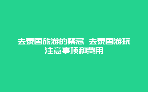 去泰国旅游的禁忌 去泰国游玩注意事项和费用