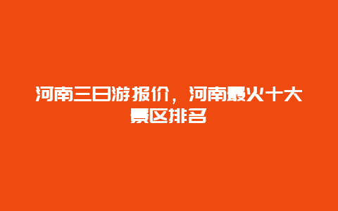 河南三日游报价，河南最火十大景区排名