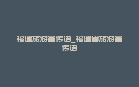 福建旅游宣传语_福建省旅游宣传语