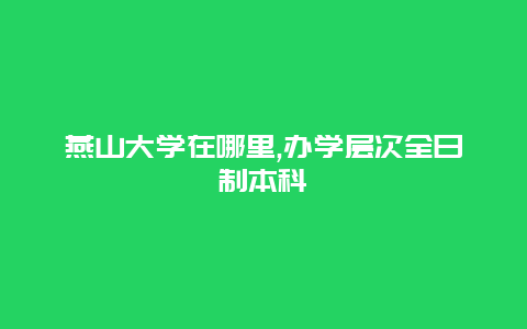 燕山大学在哪里,办学层次全日制本科