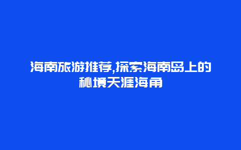 海南旅游推荐,探索海南岛上的秘境天涯海角