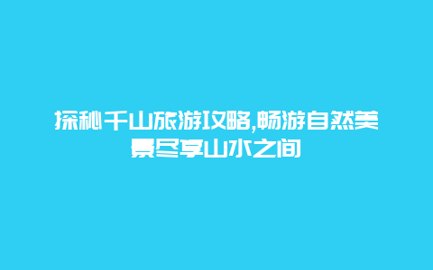 探秘千山旅游攻略,畅游自然美景尽享山水之间