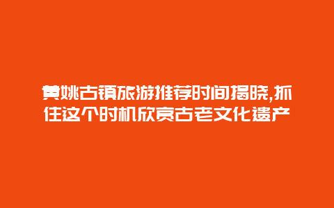 黄姚古镇旅游推荐时间揭晓,抓住这个时机欣赏古老文化遗产