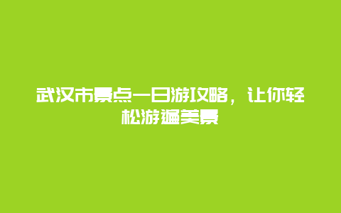 武汉市景点一日游攻略，让你轻松游遍美景