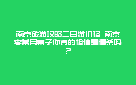 南京旅游攻略二日游价格 南京李某月案子你真的相信是情杀吗？