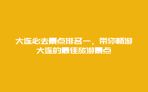 大连必去景点排名一，带你畅游大连的最佳旅游景点