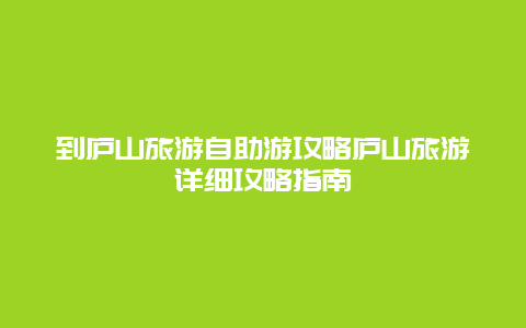 到庐山旅游自助游攻略庐山旅游详细攻略指南