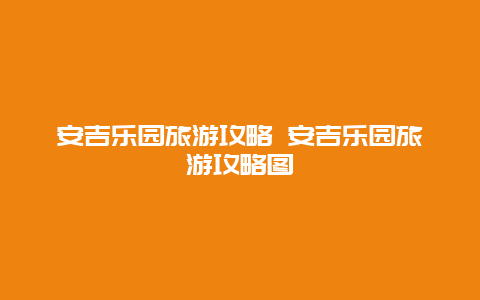 安吉乐园旅游攻略 安吉乐园旅游攻略图